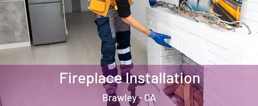  Fireplace Installation Brawley - CA