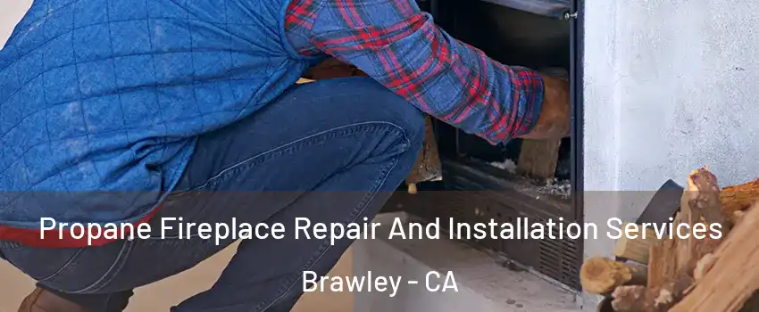  Propane Fireplace Repair And Installation Services Brawley - CA